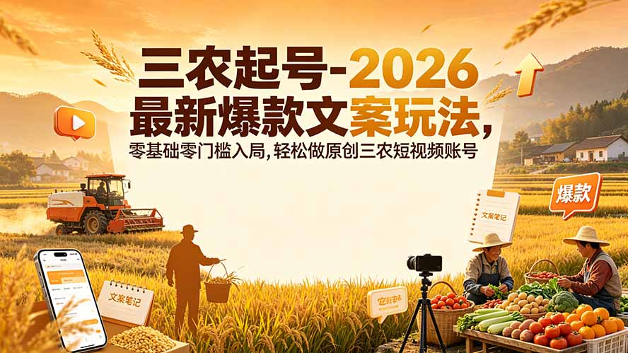三农起号-2026 最新爆款文案玩法，零基础零门槛入局，轻松做原创三农短视频账号网络赚钱,项目资源网,副业资源网,兼职项目,网赚课程-副业赚钱-互联网创业-独家轻创IP大圣网创