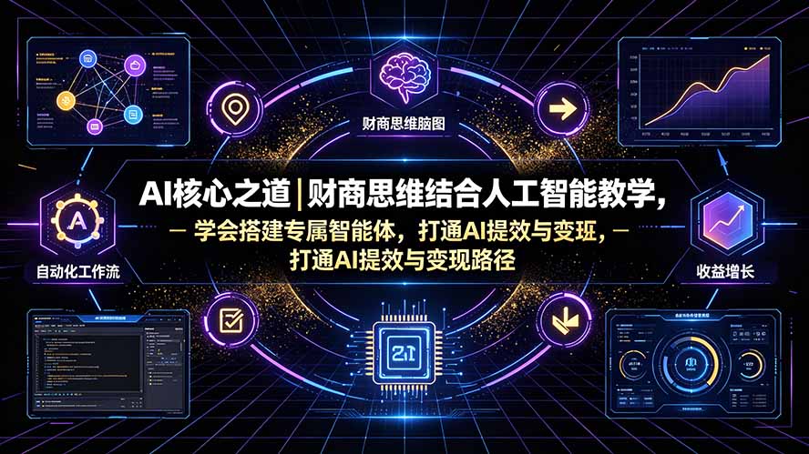 AI核心之道｜财商思维结合人工智能教学，学会搭建专属智能体，打通AI提效与变现路径网络赚钱,项目资源网,副业资源网,兼职项目,网赚课程-副业赚钱-互联网创业-独家轻创IP大圣网创