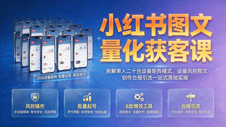 小红书图文量化获客课｜拆解单人二十台设备矩阵模式，设备风控图文创作合规引流一站式落地实操网络赚钱,项目资源网,副业资源网,兼职项目,网赚课程-副业赚钱-互联网创业-独家轻创IP大圣网创