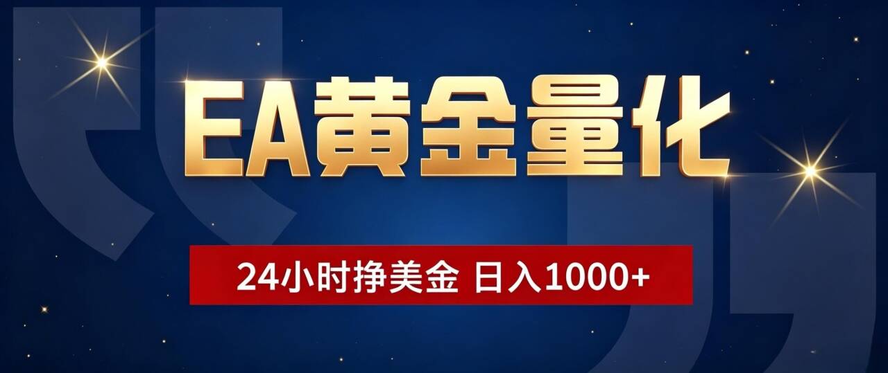 EA黄金量化 ,24小时全自动挣美金,小白无脑操作,日入1000+网络赚钱,项目资源网,副业资源网,兼职项目,网赚课程-副业赚钱-互联网创业-独家轻创IP大圣网创
