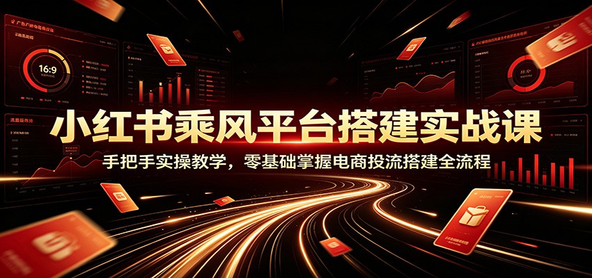 小红书乘风平台搭建实战课:手把手实操教学,零基础掌握电商投流搭建全流程网络赚钱,项目资源网,副业资源网,兼职项目,网赚课程-副业赚钱-互联网创业-独家轻创IP大圣网创