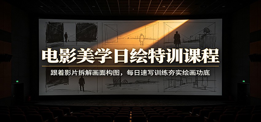 电影美学日绘特训课程：跟着影片拆解画面构图，每日速写训练夯实绘画功底网络赚钱,项目资源网,副业资源网,兼职项目,网赚课程-副业赚钱-互联网创业-独家轻创IP大圣网创