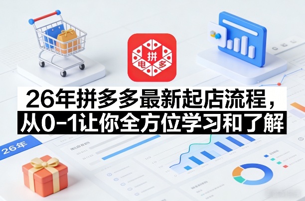 26年拼多多最新起店流程，从0-1让你全方位学习和了解(07月28日更新)网络赚钱,项目资源网,副业资源网,兼职项目,网赚课程-副业赚钱-互联网创业-独家轻创IP大圣网创
