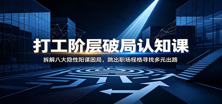 打工阶层破局认知：拆解八大隐性阳谋困局，跳出职场桎梏寻找多元出路网络赚钱,项目资源网,副业资源网,兼职项目,网赚课程-副业赚钱-互联网创业-独家轻创IP大圣网创