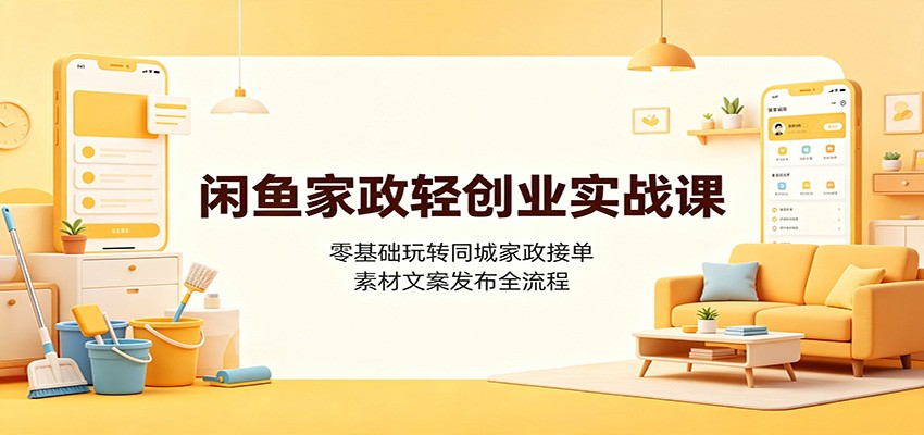 闲鱼家政轻创业实战课：零基础玩转同城家政接单，素材文案发布全流程网络赚钱,项目资源网,副业资源网,兼职项目,网赚课程-副业赚钱-互联网创业-独家轻创IP大圣网创