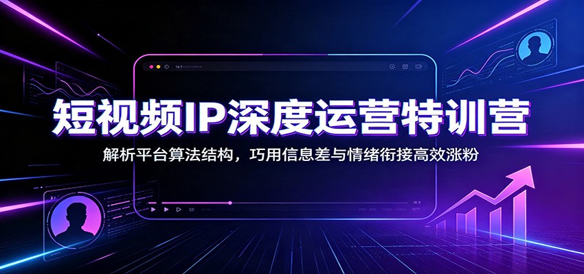 短视频IP深度运营特训营:解析平台算法结构,巧用信息差与情绪衔接高效涨粉网络赚钱,项目资源网,副业资源网,兼职项目,网赚课程-副业赚钱-互联网创业-独家轻创IP大圣网创