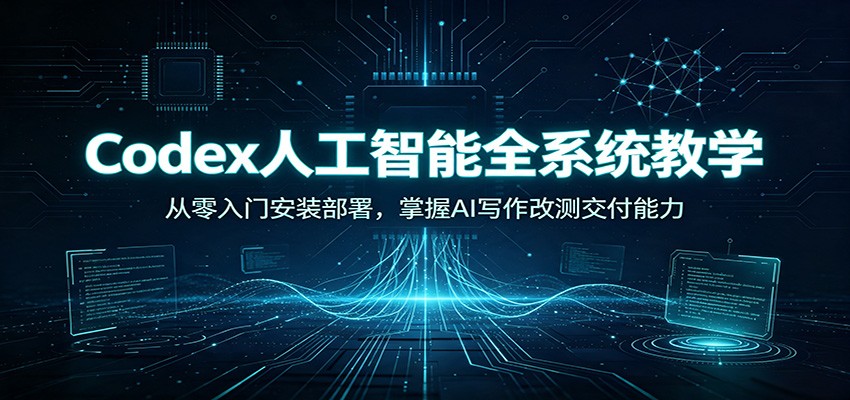 Codex人工智能全系统教学:从零入门安装部署,掌握AI写作改测交付能力网络赚钱,项目资源网,副业资源网,兼职项目,网赚课程-副业赚钱-互联网创业-独家轻创IP大圣网创