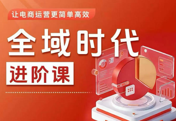 全域时代进阶课，更简单高效的全域投放实操，让电商运营更简单高效(更新0731)网络赚钱,项目资源网,副业资源网,兼职项目,网赚课程-副业赚钱-互联网创业-独家轻创IP大圣网创