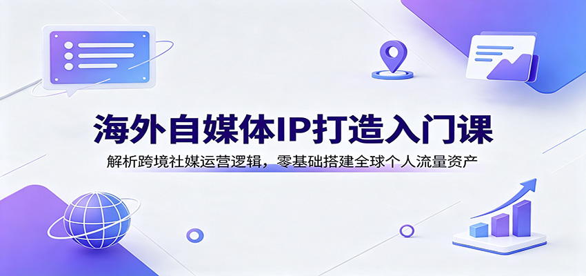 海外自媒体IP打造入门课:解析跨境社媒运营逻辑,零基础搭建全球个人流量资产网络赚钱,项目资源网,副业资源网,兼职项目,网赚课程-副业赚钱-互联网创业-独家轻创IP大圣网创