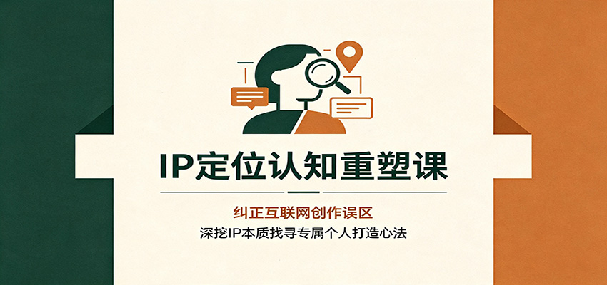 IP定位认知重塑课：纠正互联网创作误区，深挖IP本质找寻专属个人打造心法网络赚钱,项目资源网,副业资源网,兼职项目,网赚课程-副业赚钱-互联网创业-独家轻创IP大圣网创