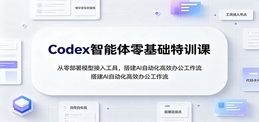 Codex智能体零基础特训课:从零部署模型接入工具,搭建AI自动化高效办公工作流网络赚钱,项目资源网,副业资源网,兼职项目,网赚课程-副业赚钱-互联网创业-独家轻创IP大圣网创