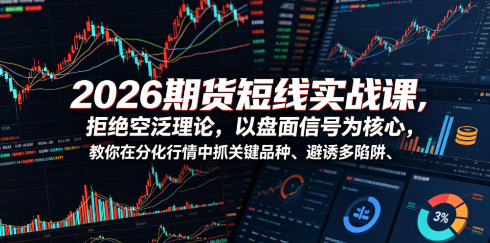 2026期货短线实战课,拒绝空泛理论,以盘面信号为核心,教你在分化行情中抓关键品种、避诱多陷阱(更新0711)网络赚钱,项目资源网,副业资源网,兼职项目,网赚课程-副业赚钱-互联网创业-独家轻创IP大圣网创