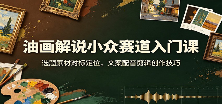油画解说小众赛道入门课:选题素材对标定位,文案配音剪辑创作技巧网络赚钱,项目资源网,副业资源网,兼职项目,网赚课程-副业赚钱-互联网创业-独家轻创IP大圣网创