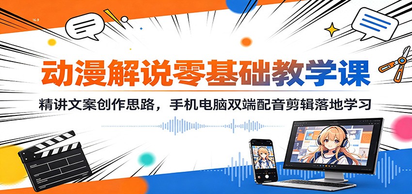 动漫解说零基础教学课:精讲文案创作思路,手机电脑双端配音剪辑落地学习网络赚钱,项目资源网,副业资源网,兼职项目,网赚课程-副业赚钱-互联网创业-独家轻创IP大圣网创