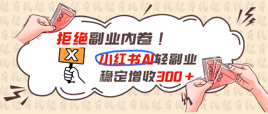 拒绝副业内卷!小红书 AI轻副业稳定增收300+网络赚钱,项目资源网,副业资源网,兼职项目,网赚课程-副业赚钱-互联网创业-独家轻创IP大圣网创