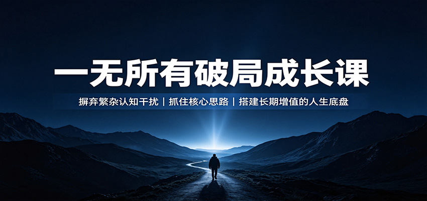 一无所有破局成长课:摒弃繁杂认知干扰,抓住核心思路,搭建长期增值的人生底盘网络赚钱,项目资源网,副业资源网,兼职项目,网赚课程-副业赚钱-互联网创业-独家轻创IP大圣网创