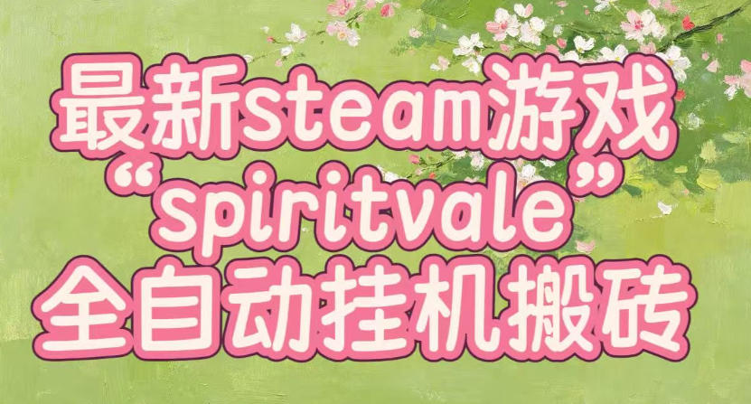 最新steam爆火游戏spiritvale，单窗口日入100+，可矩阵操作，全套保姆级教程【揭秘】网络赚钱,项目资源网,副业资源网,兼职项目,网赚课程-副业赚钱-互联网创业-独家轻创IP大圣网创