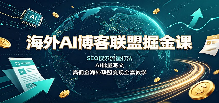 海外AI博客联盟掘金课：SEO搜索流量打法，AI批量写文，高佣金海外联盟变现全套教学网络赚钱,项目资源网,副业资源网,兼职项目,网赚课程-副业赚钱-互联网创业-独家轻创IP大圣网创