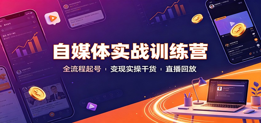 自媒体实战训练营：全流程起号变现实操干货直播回放网络赚钱,项目资源网,副业资源网,兼职项目,网赚课程-副业赚钱-互联网创业-独家轻创IP大圣网创