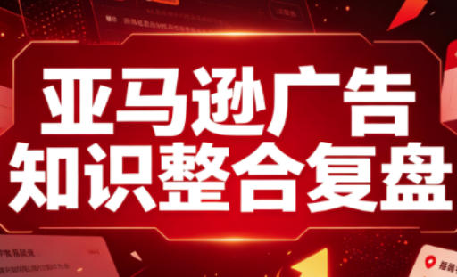 亚马逊广告知识整合复盘，适合从新手到成熟卖家的全阶段进阶网络赚钱,项目资源网,副业资源网,兼职项目,网赚课程-副业赚钱-互联网创业-独家轻创IP大圣网创