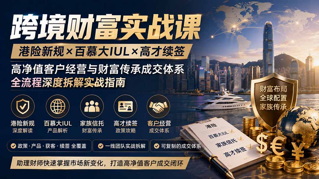 跨境财富实战课｜港险新规×百慕大IUL×高才续签｜高净值客户经营与财富传承成交体系全流程深度拆解实战指南网络赚钱,项目资源网,副业资源网,兼职项目,网赚课程-副业赚钱-互联网创业-独家轻创IP大圣网创