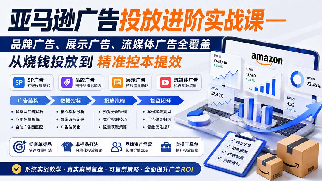 亚马逊广告投放进阶实战课——品牌广告、展示广告、流媒体广告全覆盖，从烧钱投放到精准控本提效网络赚钱,项目资源网,副业资源网,兼职项目,网赚课程-副业赚钱-互联网创业-独家轻创IP大圣网创