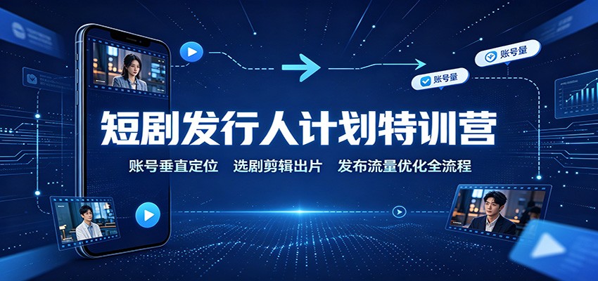 短剧发行人计划特训营:账号垂直定位,选剧剪辑出片,发布流量优化全流程网络赚钱,项目资源网,副业资源网,兼职项目,网赚课程-副业赚钱-互联网创业-独家轻创IP大圣网创