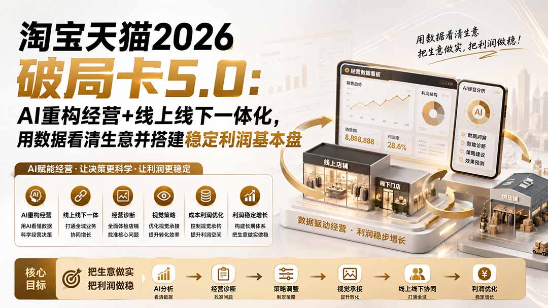 淘宝天猫2026破局卡5.0：AI重构经营+线上线下一体化，用数据看清生意并搭建稳定利润基本盘网络赚钱,项目资源网,副业资源网,兼职项目,网赚课程-副业赚钱-互联网创业-独家轻创IP大圣网创