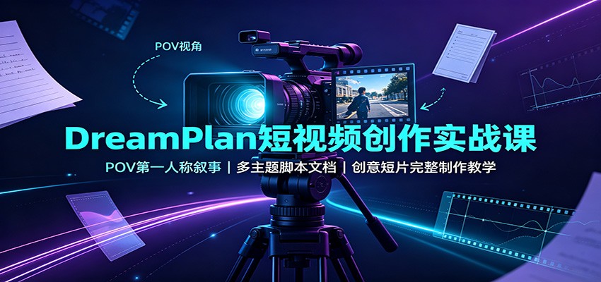 DreamPlan短视频创作实战课:POV第一人称叙事,多主题脚本文档,创意短片完整制作教学网络赚钱,项目资源网,副业资源网,兼职项目,网赚课程-副业赚钱-互联网创业-独家轻创IP大圣网创
