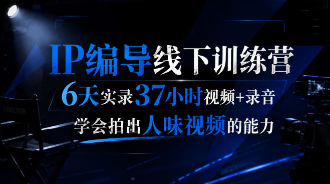 后浪·IP编导线下训练营,6天实录37小时视频+录音,学会拍出人味视频的能力网络赚钱,项目资源网,副业资源网,兼职项目,网赚课程-副业赚钱-互联网创业-独家轻创IP大圣网创