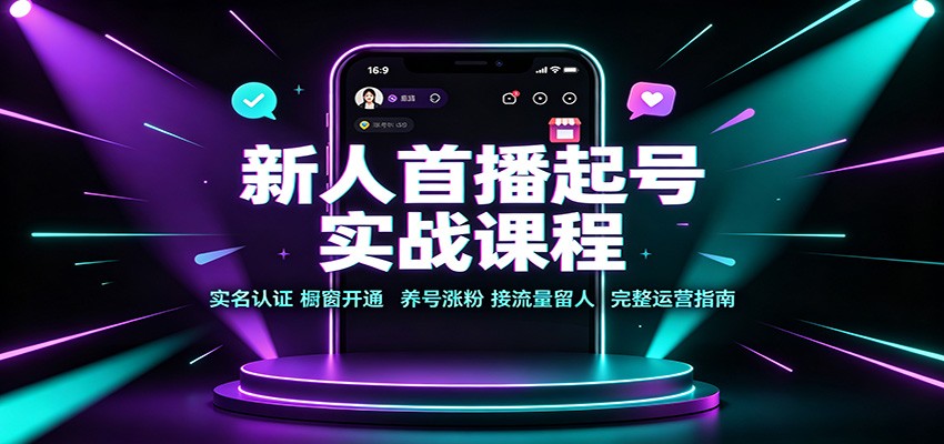 新人首播起号实战课程:实名认证橱窗开通,养号涨粉,接流量留人完整运营指南网络赚钱,项目资源网,副业资源网,兼职项目,网赚课程-副业赚钱-互联网创业-独家轻创IP大圣网创