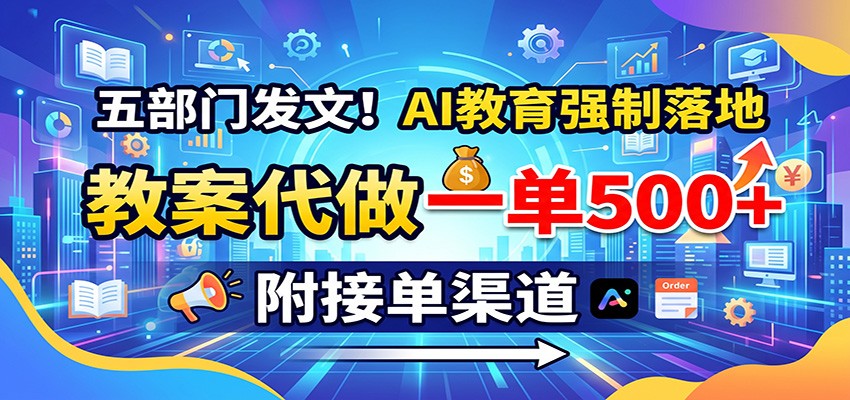 五部门发文!AI教育强制落地,教案代做一单500+,附接单渠道网络赚钱,项目资源网,副业资源网,兼职项目,网赚课程-副业赚钱-互联网创业-独家轻创IP大圣网创