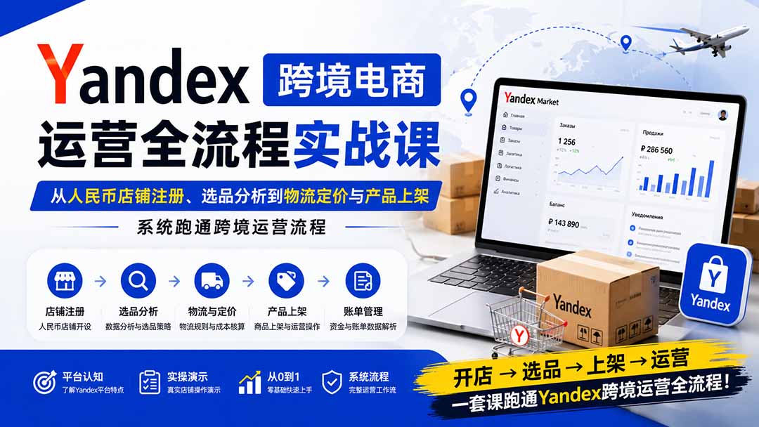 Yandex跨境电商运营全流程实战课：从人民币店铺注册、选品分析到物流定价与产品上架，系统跑通跨境运营流程网络赚钱,项目资源网,副业资源网,兼职项目,网赚课程-副业赚钱-互联网创业-独家轻创IP大圣网创