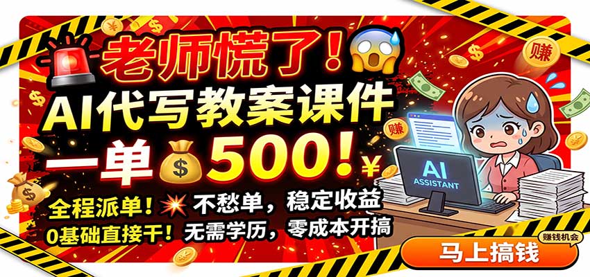 老师慌了!AI代写教案课件,一500,全程派单不愁单,0基础直接干网络赚钱,项目资源网,副业资源网,兼职项目,网赚课程-副业赚钱-互联网创业-独家轻创IP大圣网创