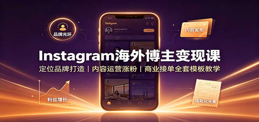 Instagram海外博主变现课:定位品牌打造,内容运营涨粉,商业接单全套模板教学网络赚钱,项目资源网,副业资源网,兼职项目,网赚课程-副业赚钱-互联网创业-独家轻创IP大圣网创