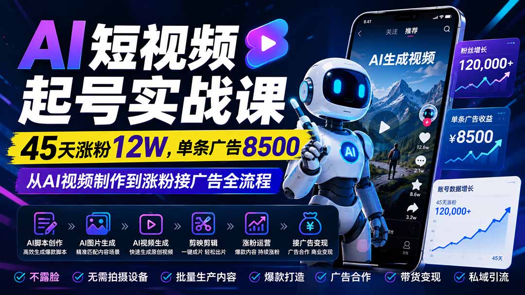 AI短视频起号实战课:45天涨粉12W,单条广告8500,从AI视频制作到涨粉接广告全流程网络赚钱,项目资源网,副业资源网,兼职项目,网赚课程-副业赚钱-互联网创业-独家轻创IP大圣网创