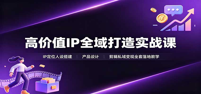 高价值IP全域打造实战课:IP定位人设搭建,产品设计,剪辑私域变现全套落地教学网络赚钱,项目资源网,副业资源网,兼职项目,网赚课程-副业赚钱-互联网创业-独家轻创IP大圣网创