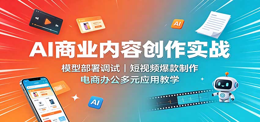 AI商业内容创作实战:模型部署调试,短视频爆款制作,电商办公多元应用教学网络赚钱,项目资源网,副业资源网,兼职项目,网赚课程-副业赚钱-互联网创业-独家轻创IP大圣网创