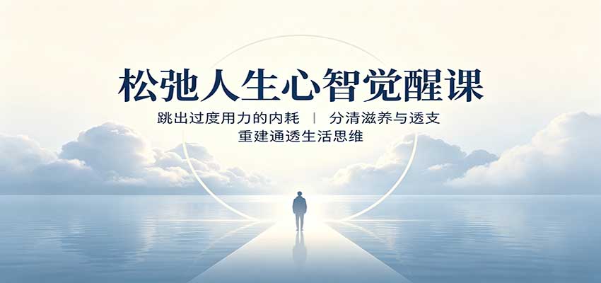 松弛人生心智觉醒课：跳出过度用力的内耗，分清滋养与透支，重建通透生活思维网络赚钱,项目资源网,副业资源网,兼职项目,网赚课程-副业赚钱-互联网创业-独家轻创IP大圣网创