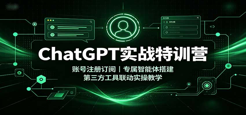 ChatGPT实战特训营:账号注册订阅,专属智能体搭建,第三方工具联动实操教学网络赚钱,项目资源网,副业资源网,兼职项目,网赚课程-副业赚钱-互联网创业-独家轻创IP大圣网创