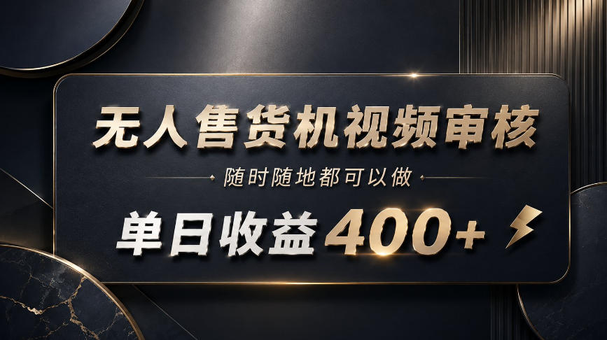无人售货机视频审核，随时随地都可以做，单日收益400+，有手就能做【揭秘】网络赚钱,项目资源网,副业资源网,兼职项目,网赚课程-副业赚钱-互联网创业-独家轻创IP大圣网创