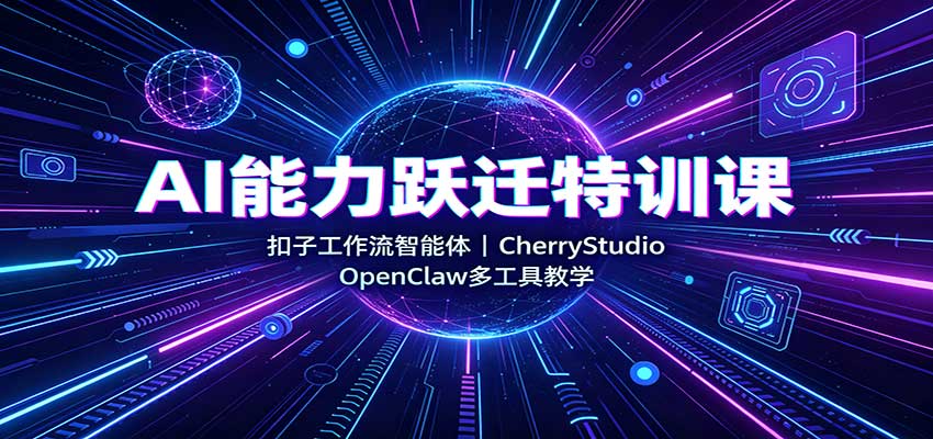 AI能力跃迁特训课：扣子工作流智能体，CherryStudio，OpenClaw多工具教学网络赚钱,项目资源网,副业资源网,兼职项目,网赚课程-副业赚钱-互联网创业-独家轻创IP大圣网创