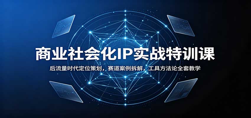 商业社会化IP实战特训课：后流量时代定位策划，赛道案例拆解，工具方法论全套教学网络赚钱,项目资源网,副业资源网,兼职项目,网赚课程-副业赚钱-互联网创业-独家轻创IP大圣网创