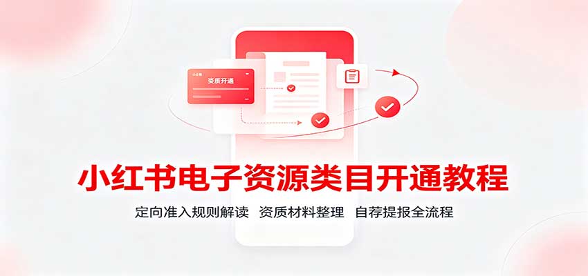 小红书电子资源类目开通教程：定向准入规则解读，资质材料整理，自荐提报全流程网络赚钱,项目资源网,副业资源网,兼职项目,网赚课程-副业赚钱-互联网创业-独家轻创IP大圣网创