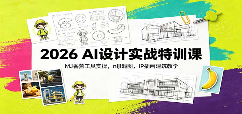 2026 AI设计实战特训课：MJ香蕉工具实操，niji混图，IP插画建筑教学网络赚钱,项目资源网,副业资源网,兼职项目,网赚课程-副业赚钱-互联网创业-独家轻创IP大圣网创