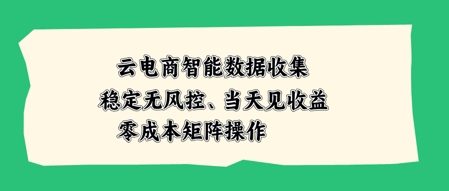云电商智能数据收集，稳定无风控，当天见收益，零成本矩阵操作网络赚钱,项目资源网,副业资源网,兼职项目,网赚课程-副业赚钱-互联网创业-独家轻创IP大圣网创
