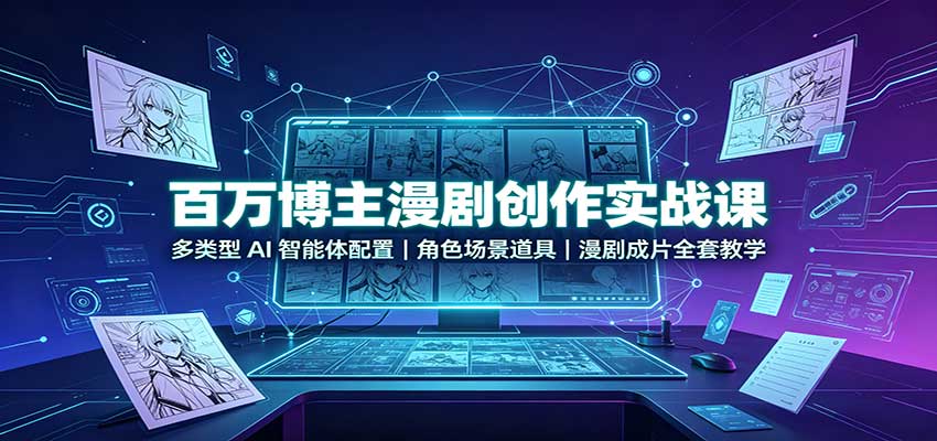 百万博主漫剧创作实战课:多类型AI智能体配置,角色场景道具,漫剧成片全套教学网络赚钱,项目资源网,副业资源网,兼职项目,网赚课程-副业赚钱-互联网创业-独家轻创IP大圣网创