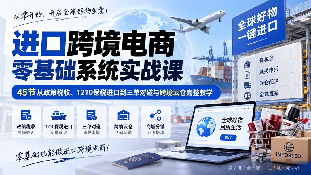 进口跨境电商零基础系统实战课:45节从政策税收、1210保税进口到三单对碰与跨境云仓完整教学网络赚钱,项目资源网,副业资源网,兼职项目,网赚课程-副业赚钱-互联网创业-独家轻创IP大圣网创