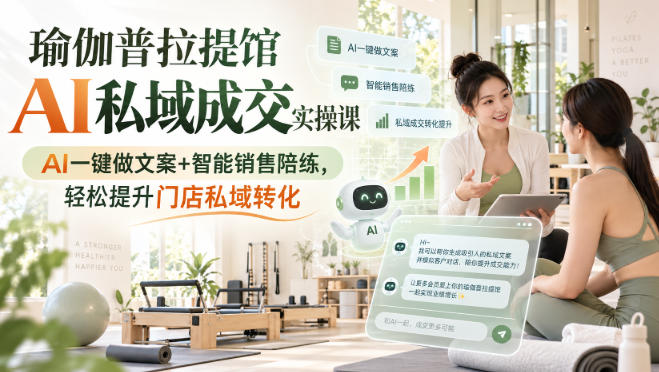 瑜伽普拉提馆AI私域成交实操课｜AI一键做文案+智能销售陪练，轻松提升门店私域转化网络赚钱,项目资源网,副业资源网,兼职项目,网赚课程-副业赚钱-互联网创业-独家轻创IP大圣网创