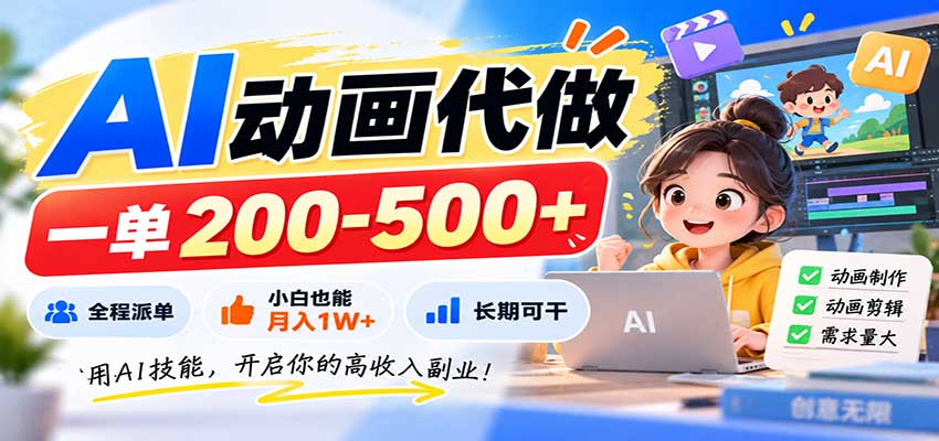 AI动画代做,一单200-500+,全程派单,小白也能月入1W+,长期可干网络赚钱,项目资源网,副业资源网,兼职项目,网赚课程-副业赚钱-互联网创业-独家轻创IP大圣网创